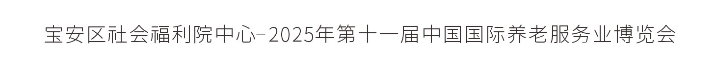 深圳市宝安区社会福利院中心-2025年第十一届中国国际养老服务业博览会